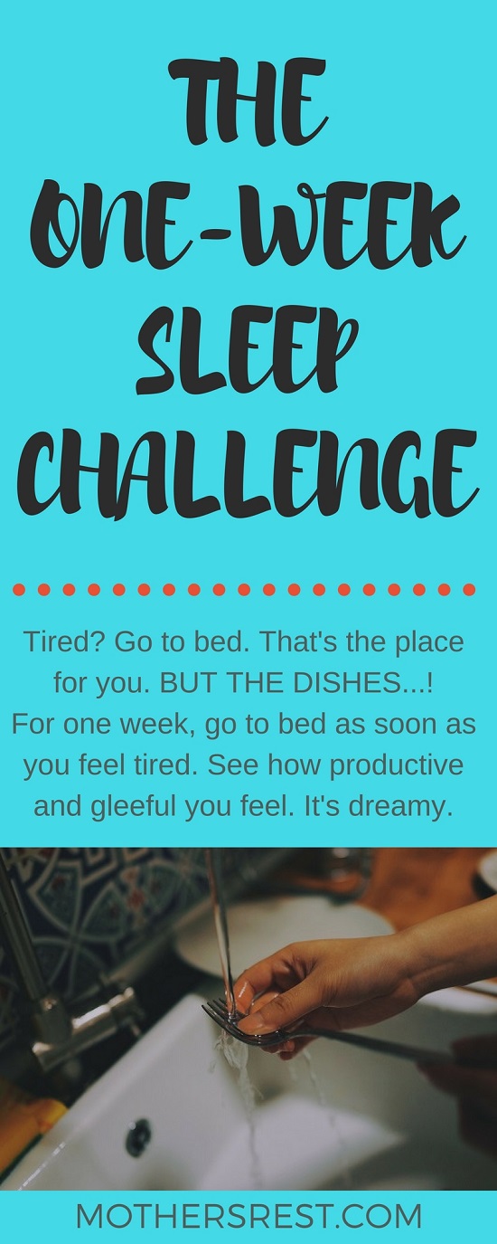 Tired? Go to bed. That's the place for you. BUT THE DISHES...! For one week, go to bed as soon as you feel tired. See how productive and gleeful you feel. It's dreamy.