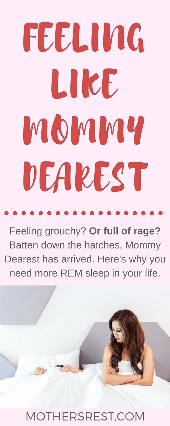 Feeling grouchy? Or full of rage? Batten down the hatches, Mommy Dearest has arrived. Here's the science behind why you need more REM sleep in your life.