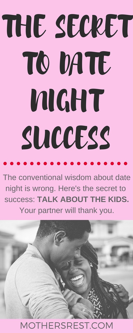 The conventional wisdom about date night is wrong. Here's the secret to the successful date night: TALK ABOUT THE KIDS. Your partner will thank you.