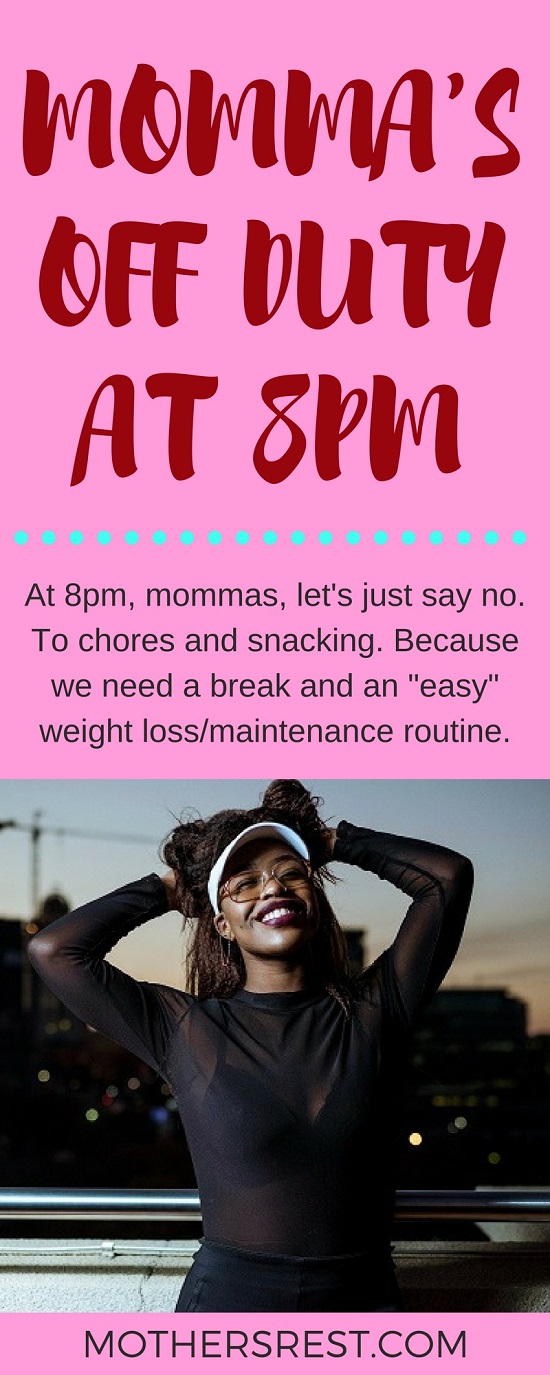 At 8pm, just say no: to chores and snacking. That's my new rule. Because we mommas need a break and an EASY weight loss/maintenance routine.