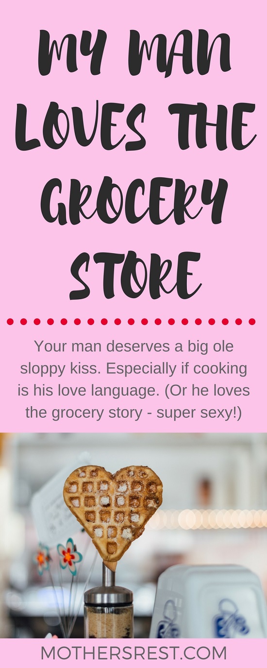 Your man deserves a big ole sloppy kiss. Especially if cooking is his love language. (Or he loves the grocery store – super sexy!)