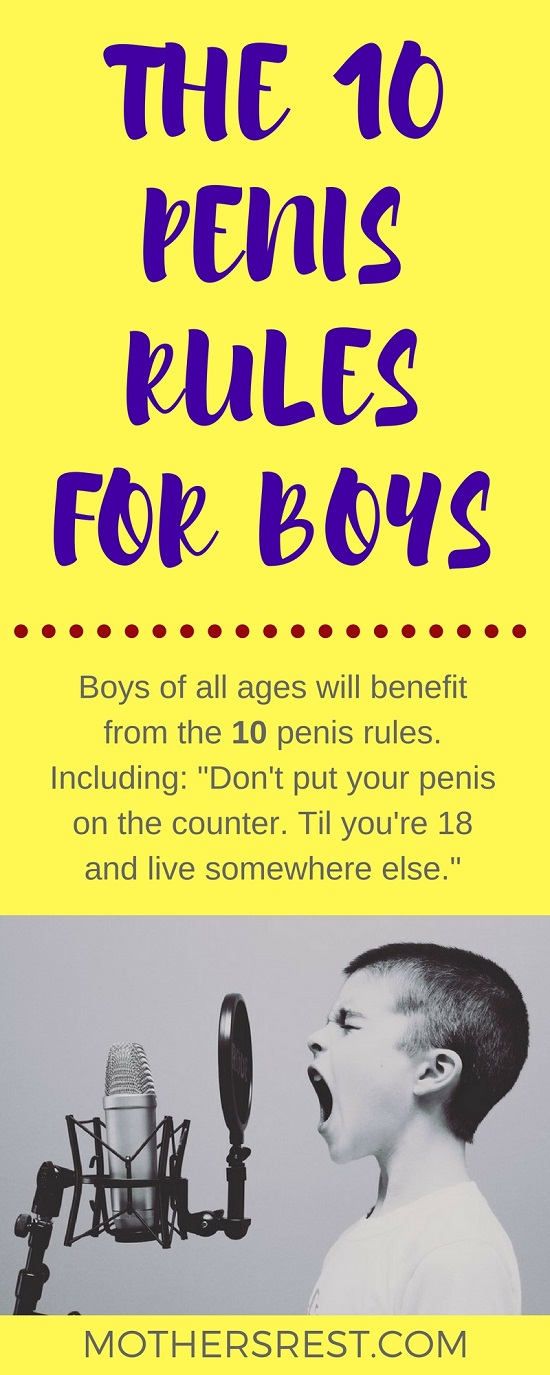 Boys of all ages will benefit from these ten penis rules. Including: Don't put your penis on the counter til you're 18 and live somewhere else. 