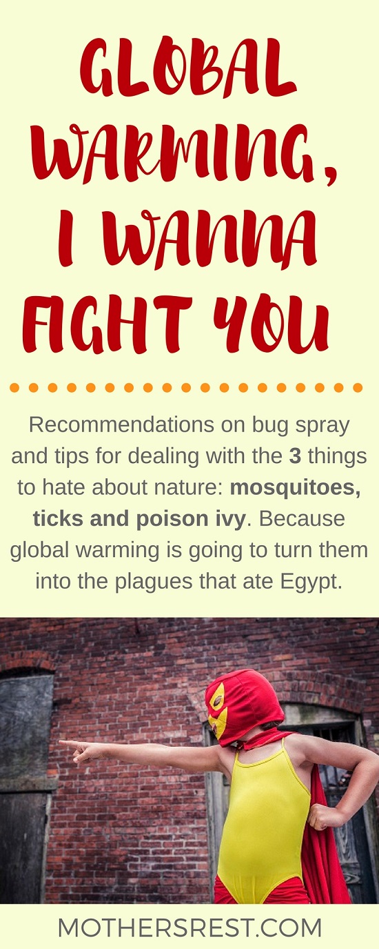 Here are recommendations on bug spray and tips for dealing with mosquitoes, ticks and poison ivy. Because global warming is going to turn them into the plagues that ate Egypt.