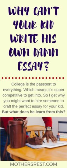 College is the passport to everything. Which means it’s super competitive to get into. So I get why you might want to hire someone to craft the perfect essays for your kid. But what does he learn from this?