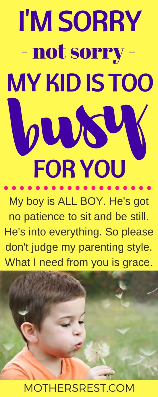 My boy is ALL BOY. He has no patience to sit and be still. He is into everything. So please do not judge my parenting style. What I need from you is grace.
