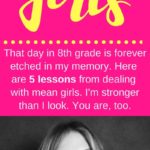 That day in 8th grade is forever etched in my memory. Here  are 5 lessons from dealing  with mean girls. I am stronger than I look. You are, too.