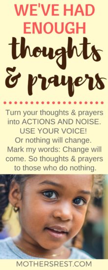 Turn your thoughts and prayers into ACTIONS AND NOISE. USE YOUR VOICE! Or nothing will change. Mark my words: Change will come. So thoughts and prayers to those who do nothing.